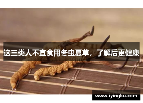 这三类人不宜食用冬虫夏草，了解后更健康