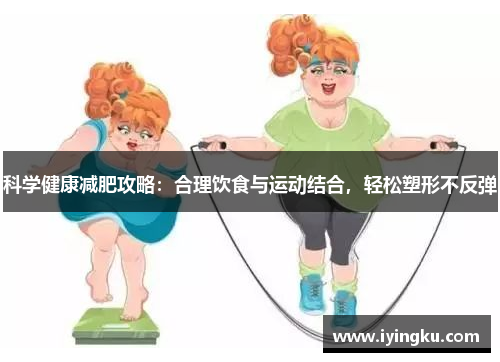 科学健康减肥攻略：合理饮食与运动结合，轻松塑形不反弹