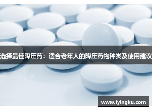 选择最佳降压药：适合老年人的降压药物种类及使用建议