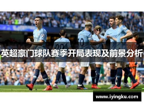 英超豪门球队赛季开局表现及前景分析